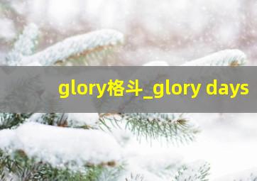 glory格斗_glory days